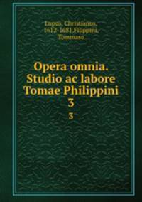 Opera omnia. Studio ac labore Tomae Philippini.. 3