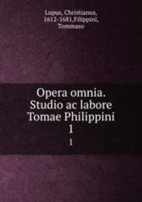 Opera omnia. Studio ac labore Tomae Philippini.. 1