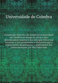 Compendio historico do estado da universidade de Coimbra no tempo da invas?o dos denominados Jesuitas e dos estragos feitos nas sciencias e nos professores, e directores que a regiam pelas maquinacoes, e publicacoes dos novos estatutos por elles fabricado