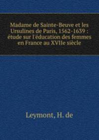 Madame de Sainte-Beuve et les Ursulines de Paris, 1562-1639 : etude sur l