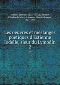 Les oeuvres et meslanges poetiques d`Estienne Iodelle, sieur du Lymodin. 2