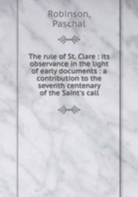 The rule of St. Clare : its observance in the light of early documents : a contribution to the seventh centenary of the Saint