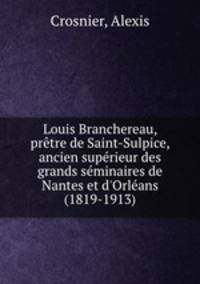 Louis Branchereau, pretre de Saint-Sulpice, ancien superieur des grands seminaires de Nantes et d