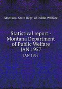 Statistical report - Montana Department of Public Welfare. JAN 1957