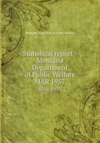 Statistical report - Montana Department of Public Welfare. MAR 1957