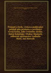 Primati a lovk; vystava podavajici pehled adu primatu a osvtlujici vyvoj lovka, jako ivoineho druhu. Autor katalogu: Otakar Stpanek, odborna spoluprace Ludmila Mala, Jan Hanzak