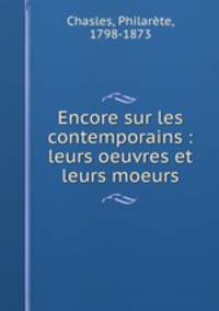 Encore sur les contemporains : leurs oeuvres et leurs moeurs