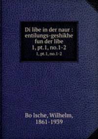 Di libe in der naur : entilungs-geshikhe fun der libe. 1, pt.1, no.1-2