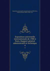Exposition universelle internationale de 1900 a Paris. Rapport general administratif et technique
