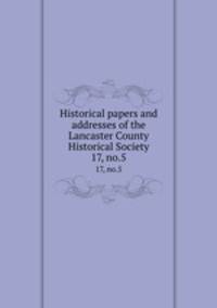Historical papers and addresses of the Lancaster County Historical Society. 17, no.5