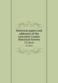 Historical papers and addresses of the Lancaster County Historical Society. 17, no.6