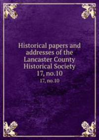 Historical papers and addresses of the Lancaster County Historical Society. 17, no.10