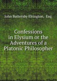 Confessions in Elysium or the Adventures of a Platonic Philosopher