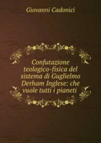 Confutazione teologico-fisica del sistema di Guglielmo Derham Inglese: che vuole tutti i pianeti .