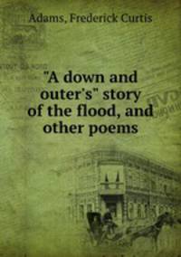 "A down and outer`s" story of the flood, and other poems