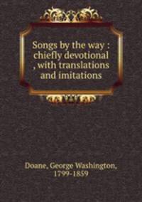 Songs by the way : chiefly devotional , with translations and imitations
