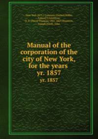 Manual of the corporation of the city of New York, for the years . yr. 1857