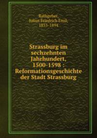 Strassburg im sechzehnten Jahrhundert, 1500-1598 : Reformationsgeschichte der Stadt Strassburg