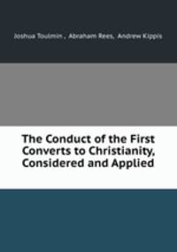 The Conduct of the First Converts to Christianity, Considered and Applied .