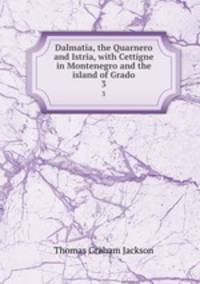 Dalmatia, the Quarnero and Istria, with Cettigne in Montenegro and the island of Grado. 3