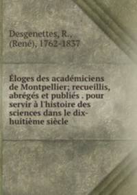 Eloges des academiciens de Montpellier; recueillis, abreges et publies . pour servir a l