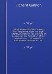 Historical record of the Seventy-First Regiment, Highland Light Infantry microform : containing an account of the formation of the regiment in 1777, and of its subsequent services to 1852