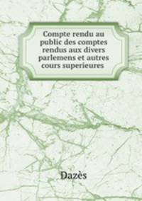 Compte rendu au public des comptes rendus aux divers parlemens et autres cours superieures .