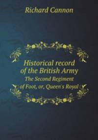 Historical record of the British Army. The Second Regiment of Foot, or, Queen`s Royal