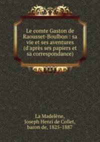 Le comte Gaston de Raousset-Boulbon : sa vie et ses aventures (d