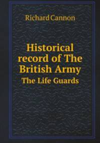 Historical record of The British Army. The Life Guards