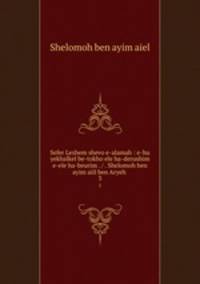Sefer Leshem shevo e-alamah : e-hu yekhalkel be-tokho ele ha-derushim e-ele ha-beurim . / . Shelomoh ben ayim aiil ben Aryeh .. 3
