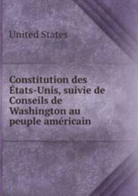 Constitution des Etats-Unis, suivie de Conseils de Washington au peuple americain