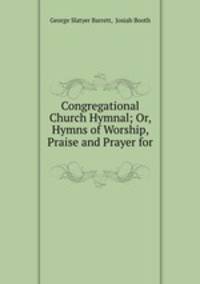 Congregational Church Hymnal; Or, Hymns of Worship, Praise and Prayer for .