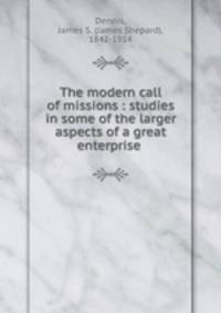 The modern call of missions : studies in some of the larger aspects of a great enterprise