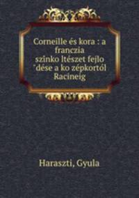 Corneille e?s kora : a franczia szi?nko?lte?szet fejlo?de?se a ko?ze?pkorto?l Racineig