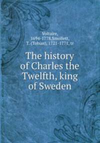 The history of Charles the Twelfth, king of Sweden