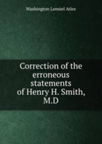 Correction of the erroneous statements of Henry H. Smith, M.D.