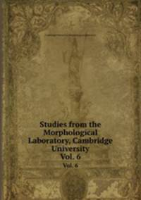 Studies from the Morphological Laboratory, Cambridge University. Vol. 6