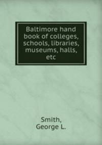 Baltimore hand book of colleges, schools, libraries, museums, halls, etc.