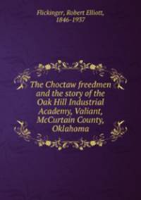 The Choctaw freedmen and the story of the Oak Hill Industrial Academy, Valiant, McCurtain County, Oklahoma