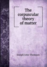 The corpuscular theory of matter