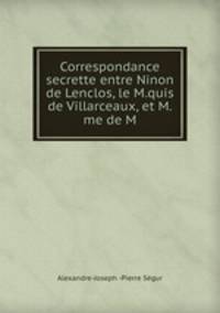 Correspondance secrette entre Ninon de Lenclos, le M.quis de Villarceaux, et M.me de M.