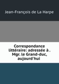 Correspondance litteraire: adressee a . Mgr. le Grand-duc, aujourd