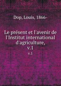 Le prsent et l`avenir de l`Institut international d`agriculture,. v.1