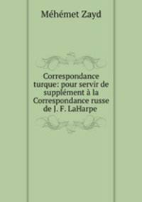 Correspondance turque: pour servir de supplement a la Correspondance russe de J. F. LaHarpe .