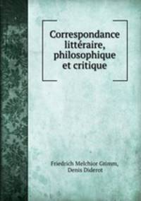 Correspondance litteraire, philosophique et critique