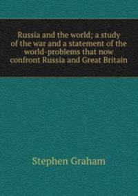 Russia and the world; a study of the war and a statement of the world-problems that now confront Russia and Great Britain