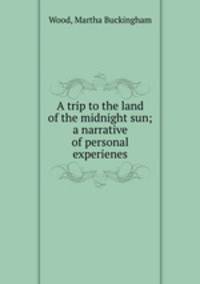 A trip to the land of the midnight sun; a narrative of personal experienes