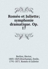 Romeo et Juliette; symphonie dramatique. Op. 17