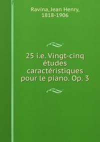25 i.e. Vingt-cinq etudes caracteristiques pour le piano. Op. 3